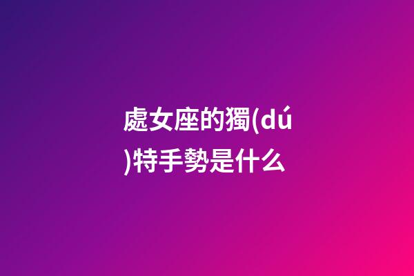 處女座的獨(dú)特手勢是什么