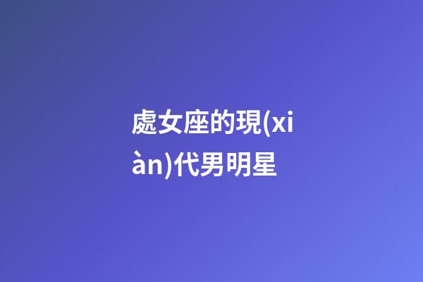 處女座的現(xiàn)代男明星-第1張-星座運(yùn)勢(shì)-玄機(jī)派