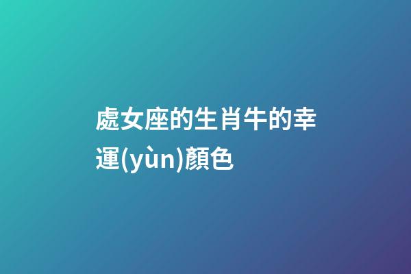 處女座的生肖牛的幸運(yùn)顏色-第1張-星座運(yùn)勢-玄機(jī)派
