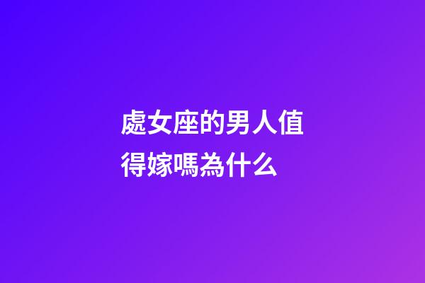 處女座的男人值得嫁嗎為什么-第1張-星座運勢-玄機派