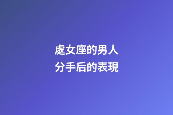 處女座的男人分手后的表現-第1張-星座運勢-玄機派