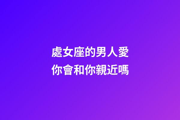 處女座的男人愛你會和你親近嗎-第1張-星座運勢-玄機派