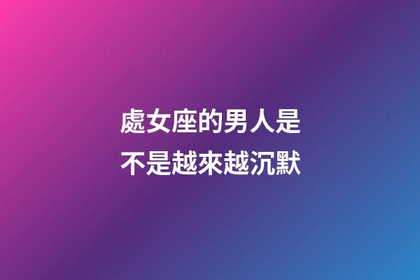 處女座的男人是不是越來越沉默-第1張-星座運(yùn)勢-玄機(jī)派