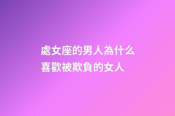 處女座的男人為什么喜歡被欺負的女人-第1張-星座運勢-玄機派