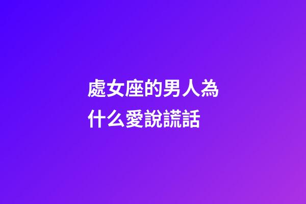 處女座的男人為什么愛說謊話-第1張-星座運勢-玄機派