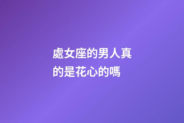 處女座的男人真的是花心的嗎-第1張-星座運勢-玄機派