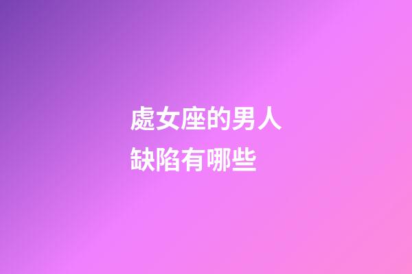 處女座的男人缺陷有哪些-第1張-星座運(yùn)勢-玄機(jī)派