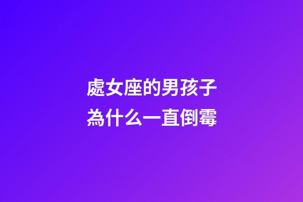 處女座的男孩子為什么一直倒霉-第1張-星座運勢-玄機派