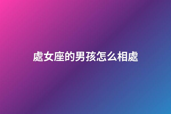處女座的男孩怎么相處-第1張-星座運勢-玄機派