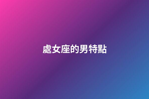 處女座的男特點-第1張-星座運勢-玄機派