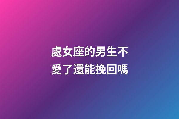 處女座的男生不愛了還能挽回嗎-第1張-星座運勢-玄機派