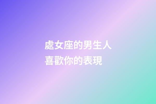 處女座的男生人喜歡你的表現-第1張-星座運勢-玄機派