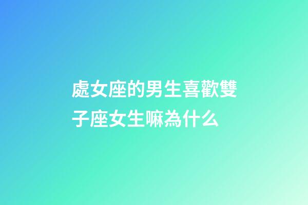 處女座的男生喜歡雙子座女生嘛為什么-第1張-星座運勢-玄機派