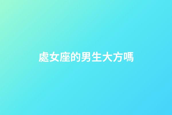 處女座的男生大方嗎-第1張-星座運勢-玄機派
