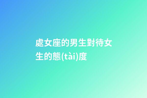 處女座的男生對待女生的態(tài)度-第1張-星座運(yùn)勢-玄機(jī)派