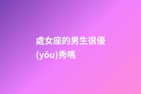 處女座的男生很優(yōu)秀嗎-第1張-星座運勢-玄機派