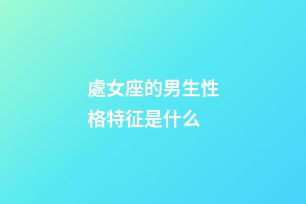 處女座的男生性格特征是什么-第1張-星座運勢-玄機派