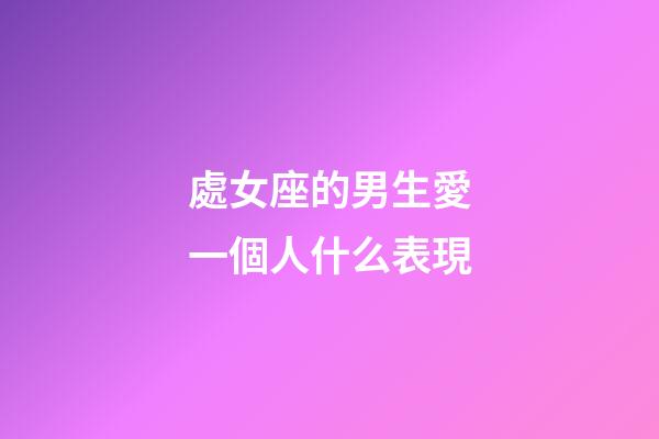 處女座的男生愛一個人什么表現-第1張-星座運勢-玄機派
