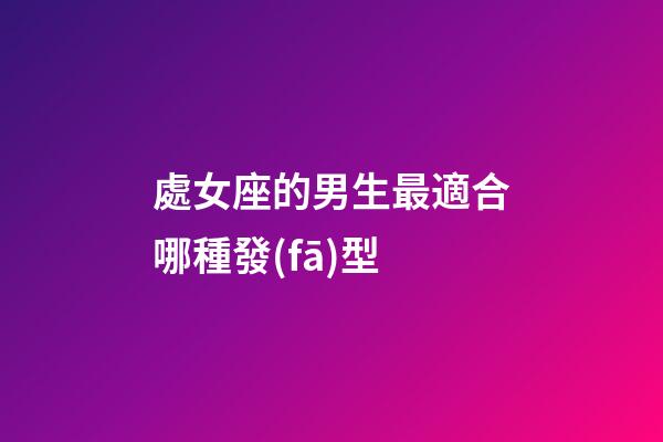 處女座的男生最適合哪種發(fā)型-第1張-星座運(yùn)勢(shì)-玄機(jī)派
