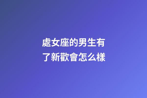 處女座的男生有了新歡會怎么樣-第1張-星座運勢-玄機派