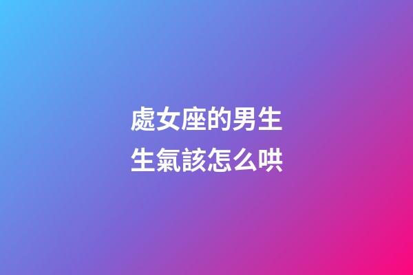 處女座的男生生氣該怎么哄-第1張-星座運勢-玄機派