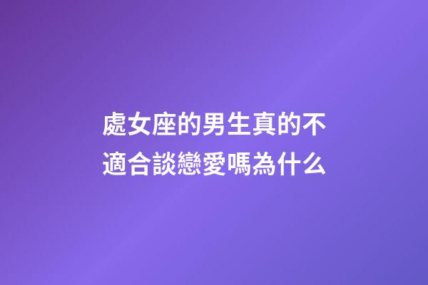 處女座的男生真的不適合談戀愛嗎為什么-第1張-星座運勢-玄機派
