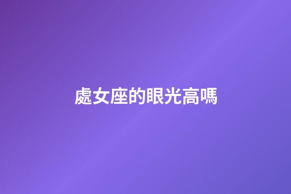 處女座的眼光高嗎-第1張-星座運勢-玄機派
