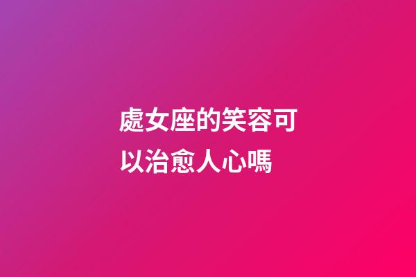 處女座的笑容可以治愈人心嗎-第1張-星座運(yùn)勢(shì)-玄機(jī)派