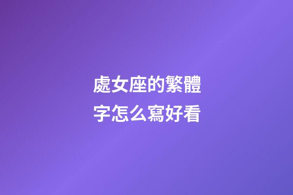 處女座的繁體字怎么寫好看