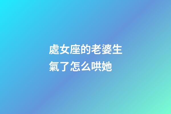 處女座的老婆生氣了怎么哄她-第1張-星座運勢-玄機派