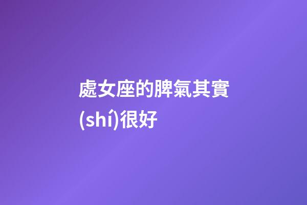 處女座的脾氣其實(shí)很好-第1張-星座運(yùn)勢(shì)-玄機(jī)派
