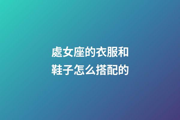 處女座的衣服和鞋子怎么搭配的-第1張-星座運勢-玄機派