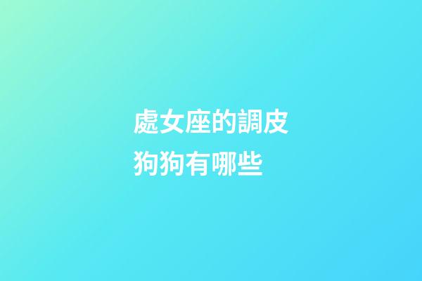 處女座的調皮狗狗有哪些-第1張-星座運勢-玄機派