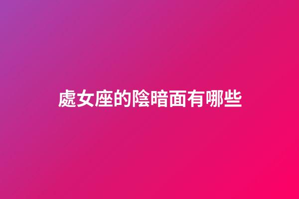 處女座的陰暗面有哪些-第1張-星座運勢-玄機派