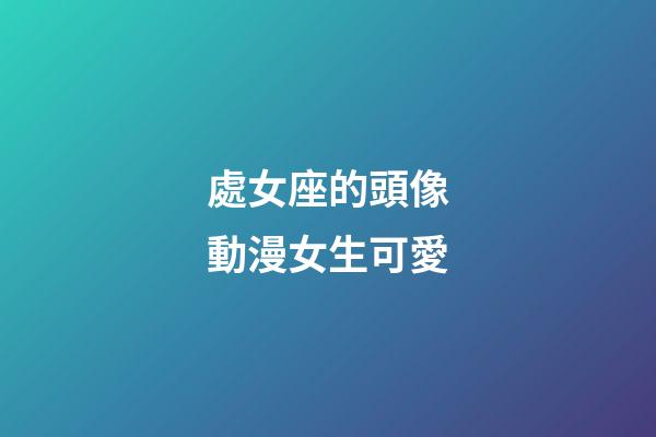 處女座的頭像動漫女生可愛-第1張-星座運勢-玄機派