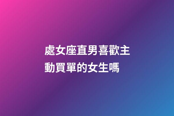 處女座直男喜歡主動買單的女生嗎-第1張-星座運勢-玄機派