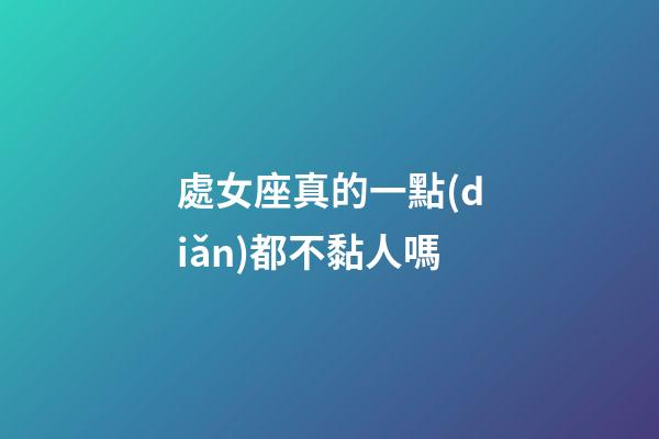 處女座真的一點(diǎn)都不黏人嗎-第1張-星座運(yùn)勢(shì)-玄機(jī)派