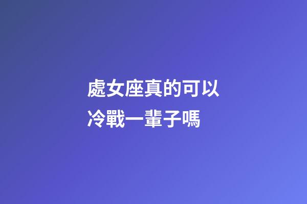 處女座真的可以冷戰一輩子嗎-第1張-星座運勢-玄機派