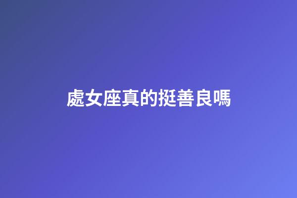 處女座真的挺善良嗎-第1張-星座運勢-玄機派