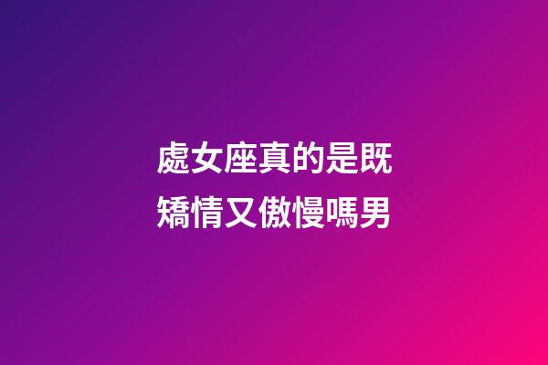 處女座真的是既矯情又傲慢嗎男-第1張-星座運勢-玄機派