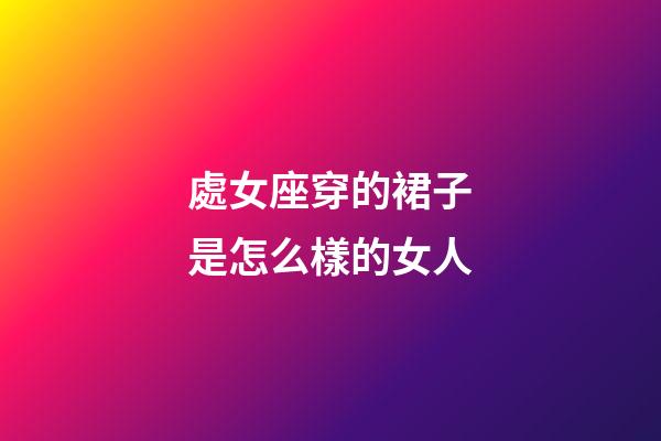 處女座穿的裙子是怎么樣的女人-第1張-星座運勢-玄機派