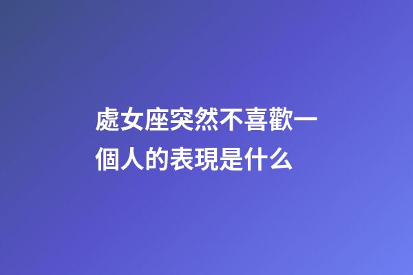 處女座突然不喜歡一個人的表現是什么-第1張-星座運勢-玄機派