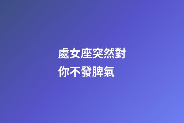 處女座突然對你不發脾氣-第1張-星座運勢-玄機派