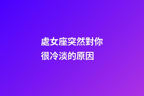 處女座突然對你很冷淡的原因-第1張-星座運勢-玄機派