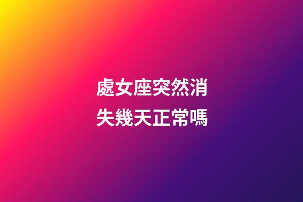 處女座突然消失幾天正常嗎-第1張-星座運(yùn)勢-玄機(jī)派