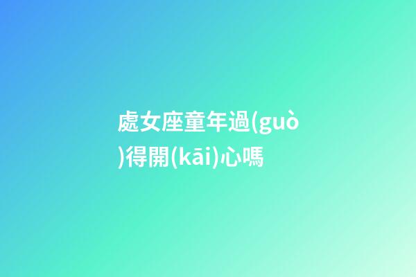 處女座童年過(guò)得開(kāi)心嗎-第1張-星座運(yùn)勢(shì)-玄機(jī)派