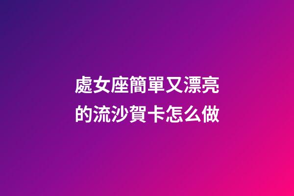 處女座簡單又漂亮的流沙賀卡怎么做-第1張-星座運勢-玄機派