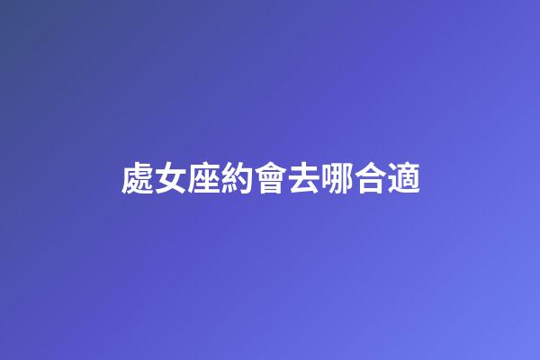 處女座約會去哪合適-第1張-星座運勢-玄機派
