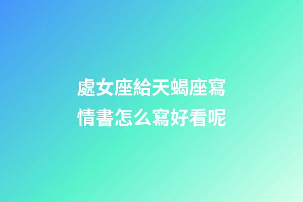 處女座給天蝎座寫情書怎么寫好看呢-第1張-星座運勢-玄機派
