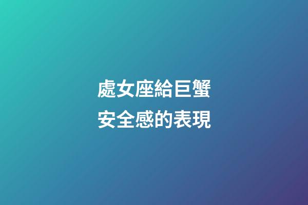 處女座給巨蟹安全感的表現-第1張-星座運勢-玄機派